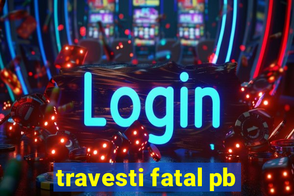 travesti fatal pb